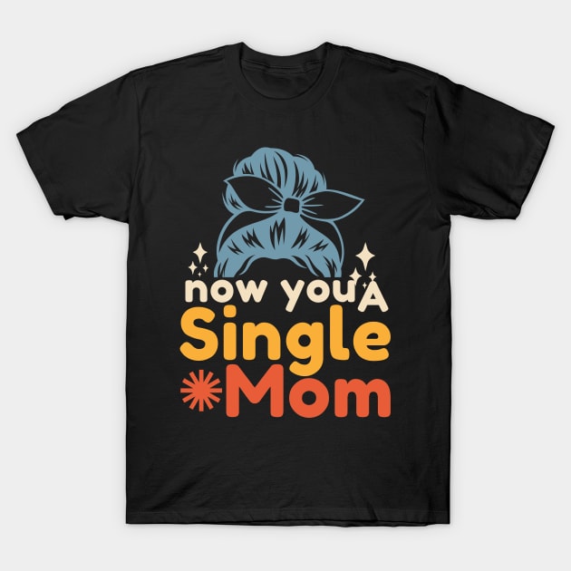 Now You A Single Mom T-Shirt by Point Shop